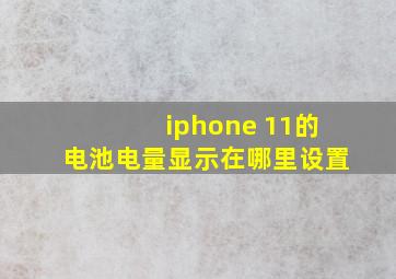 iphone 11的电池电量显示在哪里设置